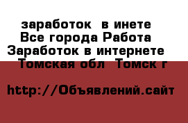  заработок  в инете - Все города Работа » Заработок в интернете   . Томская обл.,Томск г.